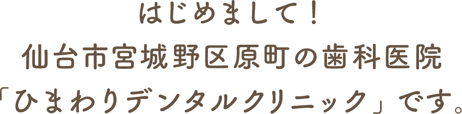 はじめまして！仙台市宮城野区原町の歯科医院「ひまわりデンタルクリニック」です。