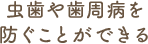 虫歯や歯周病を防ぐことができる