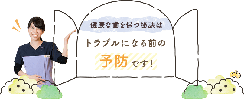 健康な歯を保つ秘訣はトラブルになる前の予防です！