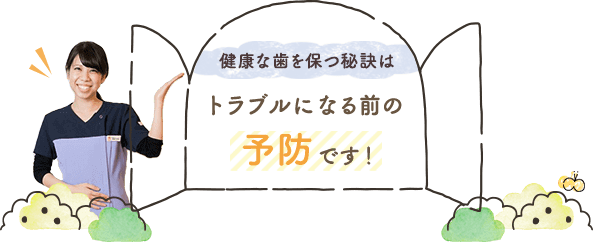 健康な歯を保つ秘訣はトラブルになる前の予防です！