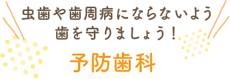 虫歯や歯周病にならないよう歯を守りましょう！ 予防歯科