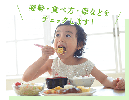 姿勢・食べ方・癖などをチェックします！