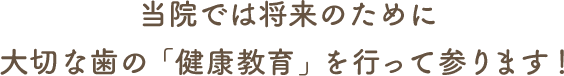 当院では将来のために大切な歯の「健康教育」を行って参ります！