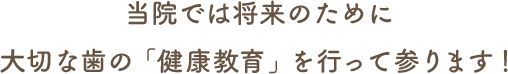 当院では将来のために大切な歯の「健康教育」を行って参ります！