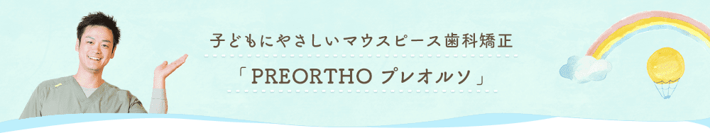 子どもにやさしいマウスピース歯科矯正「PREORTHO プレオルソ」