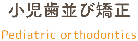 小児歯並び矯正｜診療内容 pediatric_orthodontics