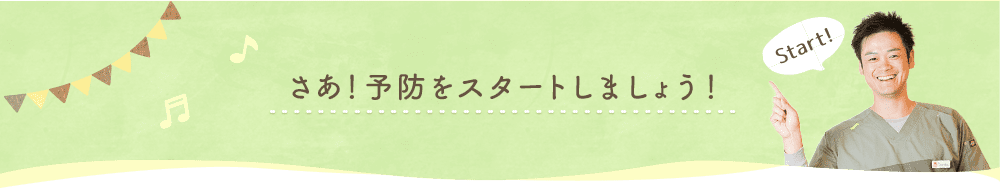 さあ！予防をスタートしましょう！