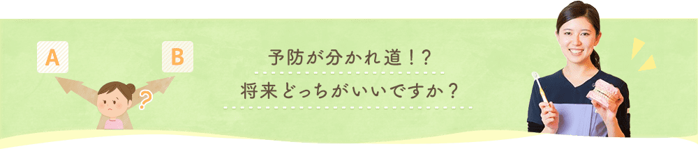 予防が分かれ道！？将来どっちがいいですか？