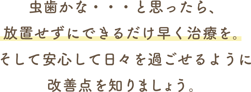 虫歯かな・・・と思ったら、放置せずにできるだけ早く治療を。そして安心して日々を過ごせるように改善点を知りましょう。