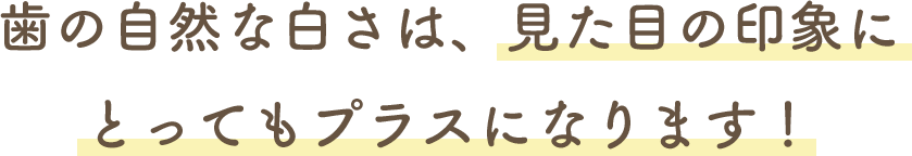 歯の自然な白さは、見た目の印象にとってもプラスになります！