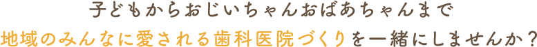 仙台市宮城野区原町のひまわりデンタルクリニックで、子どもからおじいちゃんおばあちゃんまで地域のみんなに愛される歯科医院づくりを一緒にしませんか？