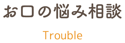 お口の悩み相談 trouble